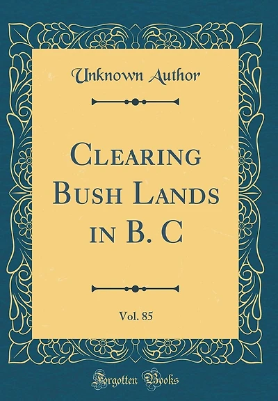 Clearing Bush Lands in B. C, Vol. 85 (Classic Reprint)