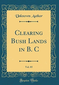 Clearing Bush Lands in B. C, Vol. 85 (Classic Reprint)