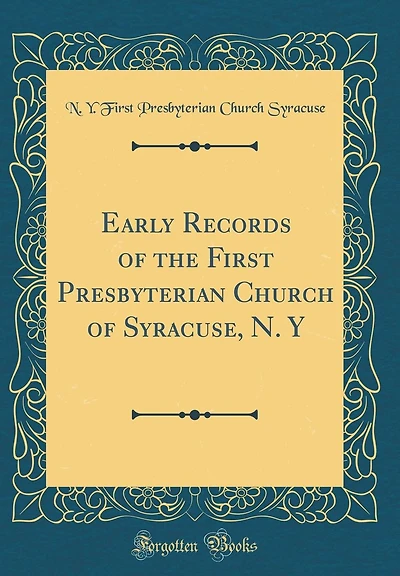 Early Records of the First Presbyterian Church of Syracuse, N. Y (Classic Reprint)
