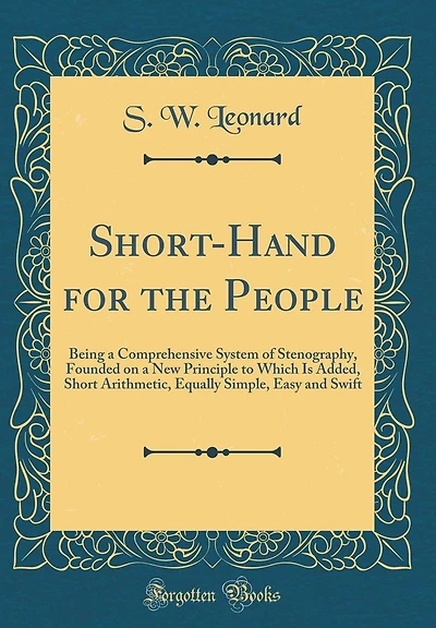 Short-Hand for the People: Being a Comprehensive System of Stenography, Founded on a New Principle to Which Is Added, Short Arithmetic, Equally Simple, Easy and Swift (Classic Reprint)