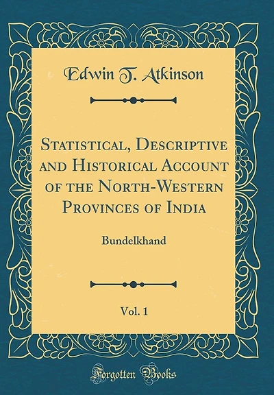 Statistical, Descriptive and Historical Account of the North-Western Provinces of India, Vol. 1: Bundelkhand (Classic Reprint)