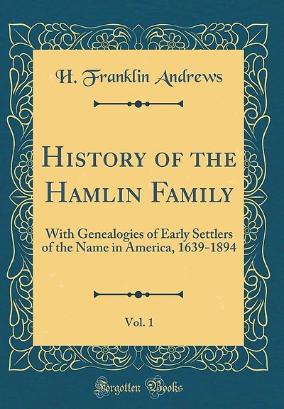 History of the Hamlin Family, Vol. 1: With Genealogies of Early Settlers of the Name in America, 1639-1894 (Classic Reprint)