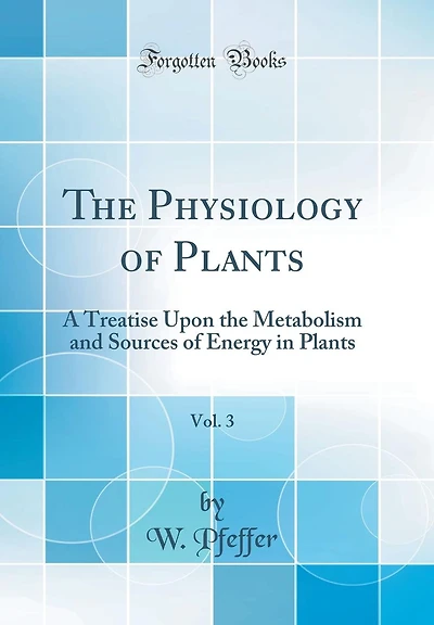 The Physiology of Plants, Vol. 3: A Treatise Upon the Metabolism and Sources of Energy in Plants (Classic Reprint)