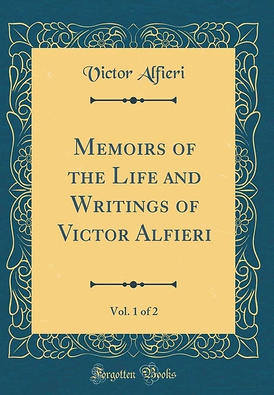 Memoirs of the Life and Writings of Victor Alfieri, Vol. 1 of 2 (Classic Reprint)