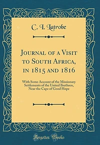 Journal of a Visit to South Africa, in 1815 and 1816: With Some Account of the Missionary Settlements of the United Brethren, Near the Cape of Good Hope (Classic Reprint)