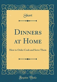 Dinners at Home: How to Order Cook and Serve Them (Classic Reprint)