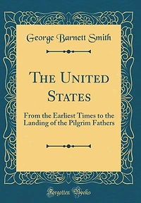 The United States: From the Earliest Times to the Landing of the Pilgrim Fathers (Classic Reprint)