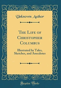 The Life of Christopher Columbus: Illustrated by Tales, Sketches, and Anecdotes (Classic Reprint)