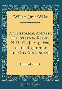 An Historical Address, Delivered in Keene, N. H., on July 4, 1876, at the Request of the City Government (Classic Reprint)