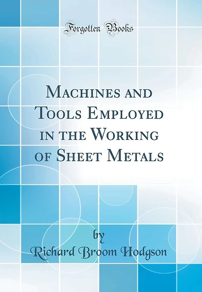 Machines and Tools Employed in the Working of Sheet Metals (Classic Reprint)