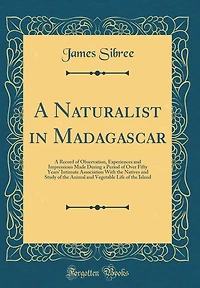 A Naturalist in Madagascar: A Record of Observation, Experiences and Impressions Made During a Period of Over Fifty Years' Intimate Association With the Natives and Study of the Animal and Vegetable Life of the Island (Classic Reprint)