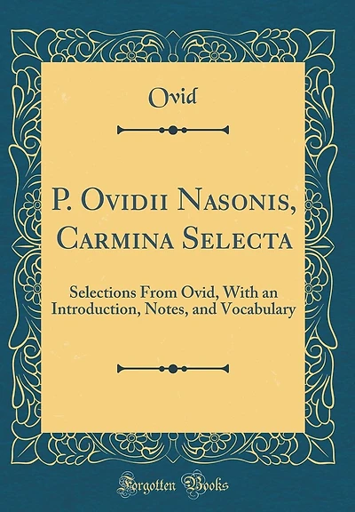 P. Ovidii Nasonis, Carmina Selecta: Selections From Ovid, With an Introduction, Notes, and Vocabulary (Classic Reprint)