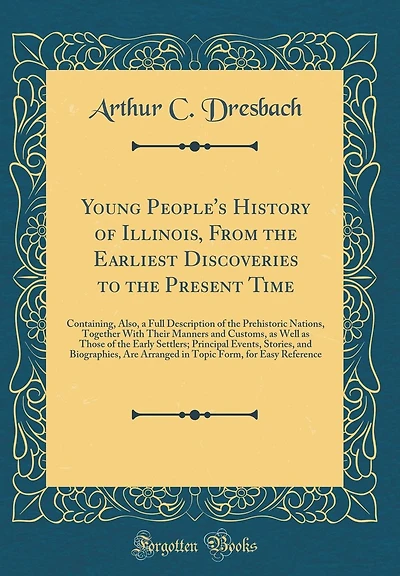 Young People's History of Illinois, From the Earliest Discoveries to the Present Time: Containing, Also, a Full Description of the Prehistoric Nations, Together With Their Manners and Customs, as Well as Those of the Early Settlers; Principal Events, Stor