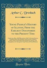 Young People's History of Illinois, From the Earliest Discoveries to the Present Time: Containing, Also, a Full Description of the Prehistoric Nations, Together With Their Manners and Customs, as Well as Those of the Early Settlers; Principal Events, Stor