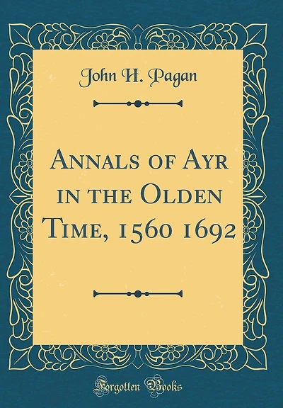 Annals of Ayr in the Olden Time, 1560 1692 (Classic Reprint)