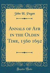 Annals of Ayr in the Olden Time, 1560 1692 (Classic Reprint)