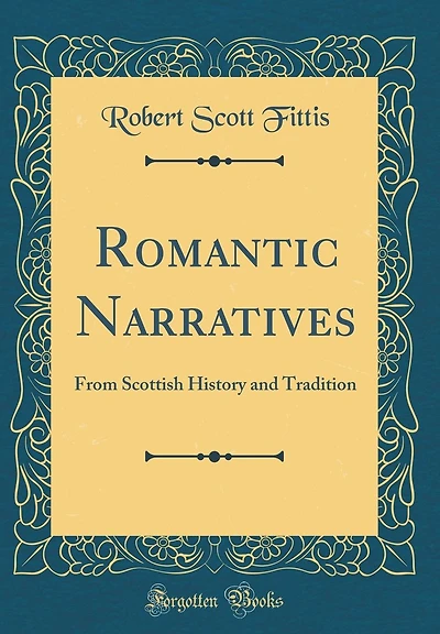Romantic Narratives: From Scottish History and Tradition (Classic Reprint)