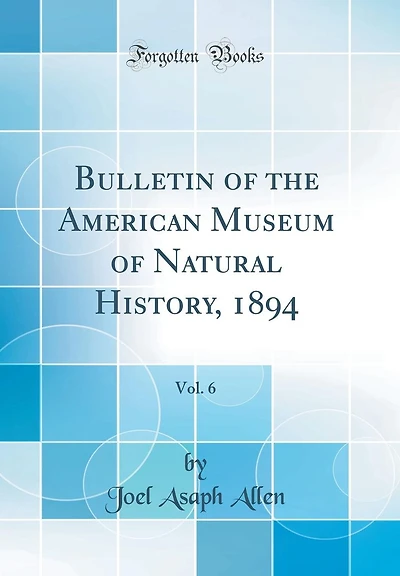 Bulletin of the American Museum of Natural History, 1894, Vol. 6 (Classic Reprint)