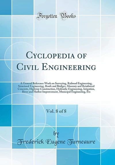 Cyclopedia of Civil Engineering, Vol. 8 of 8: A General Reference Work on Surveying, Railroad Engineering, Structural Engineering, Roofs and Bridges, Masonry and Reinforced Concrete, Highway Construction, Hydraulic Engineering, Irrigation, River and Harbo