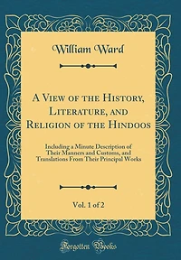 A View of the History, Literature, and Religion of the Hindoos, Vol. 1 of 2: Including a Minute Description of Their Manners and Customs, and Translations From Their Principal Works (Classic Reprint)