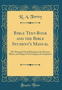 Bible Text-Book and the Bible Student's Manual: The Principal Texts Relating to the Persons, Places, and Subjects Occurring in the Scriptures (Classic Reprint)