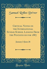 Critical Notes on the International Sunday-School Lessons From the Pentateuch for 1887: January 2-June 26 (Classic Reprint)