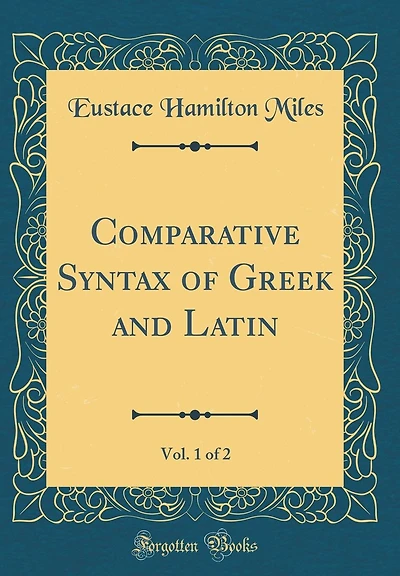 Comparative Syntax of Greek and Latin, Vol. 1 of 2 (Classic Reprint)
