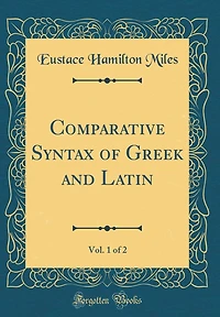 Comparative Syntax of Greek and Latin, Vol. 1 of 2 (Classic Reprint)
