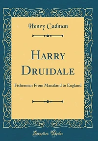 Harry Druidale: Fisherman From Manxland to England (Classic Reprint)