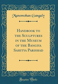 Handbook to the Sculptures in the Museum of the Bangiya Sahitya Parishad (Classic Reprint)