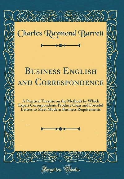 Business English and Correspondence: A Practical Treatise on the Methods by Which Expert Correspondents Produce Clear and Forceful Letters to Meet Modern Business Requirements (Classic Reprint)