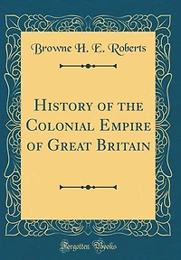 History of the Colonial Empire of Great Britain (Classic Reprint)