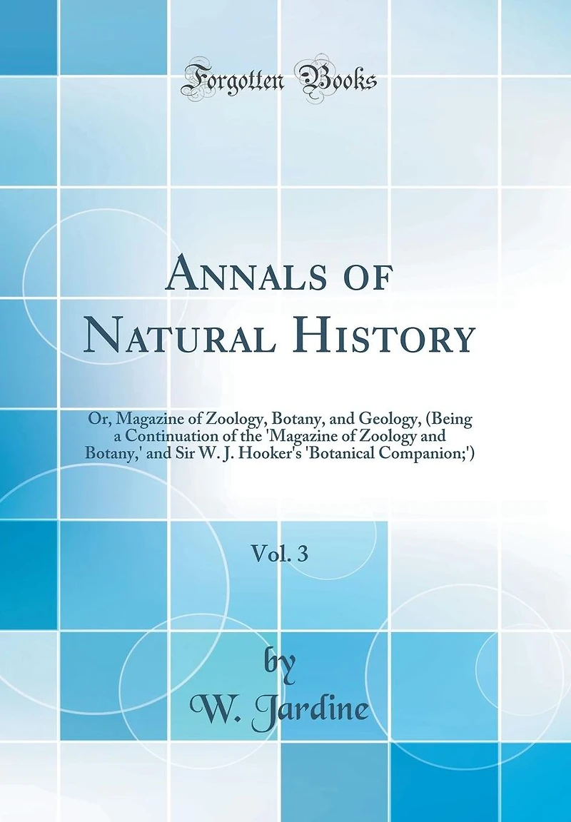 Annals of Natural History, Vol. 3: Or, Magazine of Zoology, Botany, and Geology, (Being a Continuation of the 'Magazine of Zoology and Botany,' and Sir W. J. Hooker's 'Botanical Companion;') (Classic Reprint)