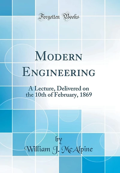 Modern Engineering: A Lecture, Delivered on the 10th of February, 1869 (Classic Reprint)