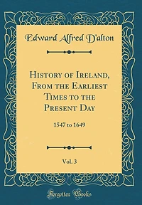History of Ireland, From the Earliest Times to the Present Day, Vol. 3: 1547 to 1649 (Classic Reprint)