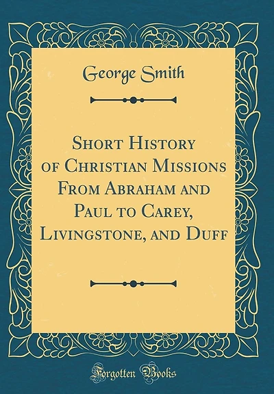 Short History of Christian Missions From Abraham and Paul to Carey, Livingstone, and Duff (Classic Reprint)