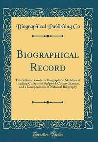 Biographical Record: This Volume Contains Biographical Sketches of Leading Citizens of Sedgwick County, Kansas, and a Compendium of National Biography (Classic Reprint)
