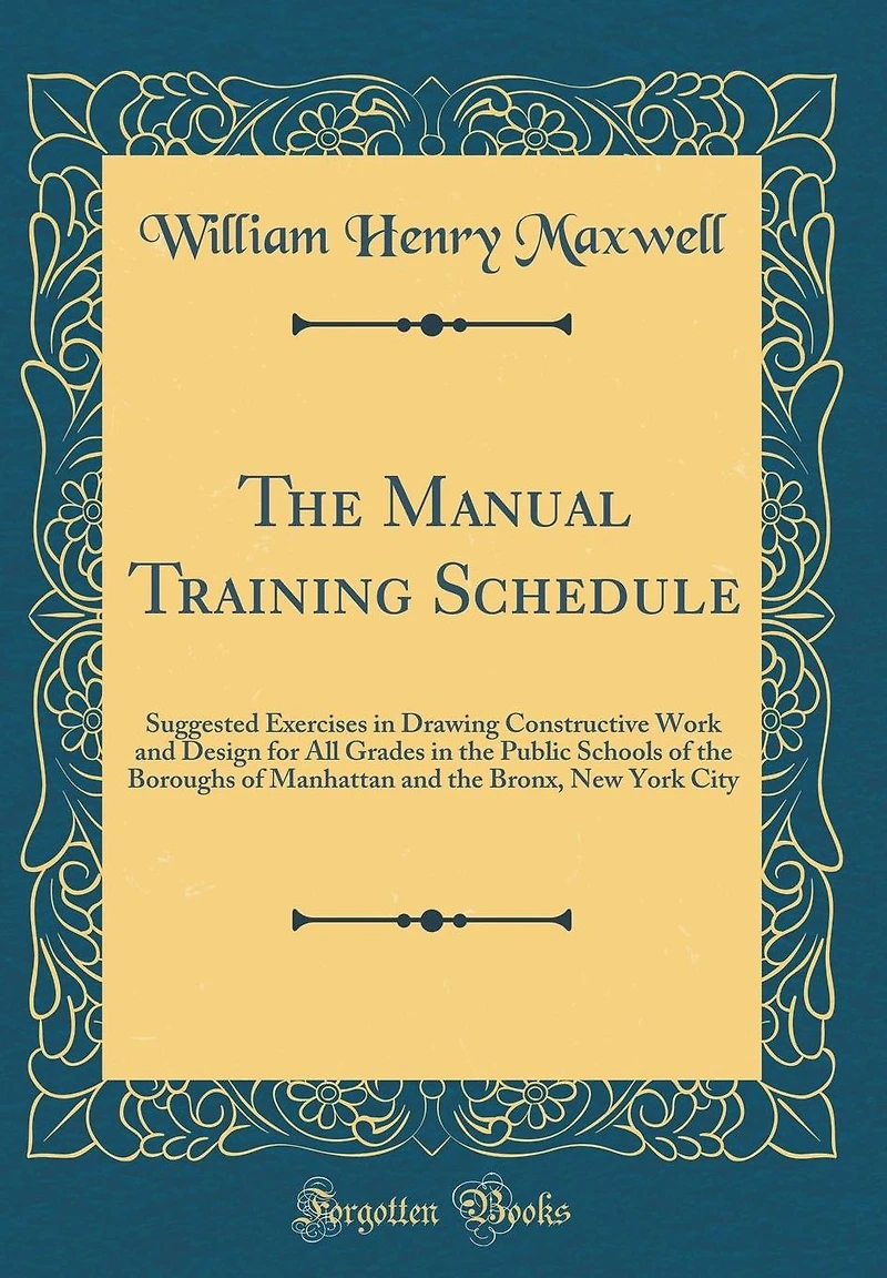 The Manual Training Schedule: Suggested Exercises in Drawing Constructive Work and Design for All Grades in the Public Schools of the Boroughs of Manhattan and the Bronx, New York City (Classic Reprint)