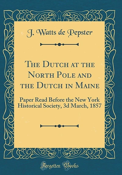 The Dutch at the North Pole and the Dutch in Maine: Paper Read Before the New York Historical Society, 3d March, 1857 (Classic Reprint)