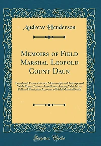 Memoirs of Field Marshal Leopold Count Daun: Translated From a French Manuscript and Interspersed With Many Curious Anecdotes; Among Which Is a Full and Particular Account of Field Marshal Keith (Classic Reprint)