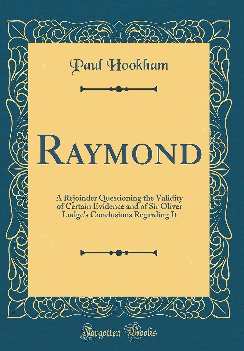 Raymond: A Rejoinder Questioning the Validity of Certain Evidence and of Sir Oliver Lodge's Conclusions Regarding It (Classic Reprint)