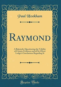 Raymond: A Rejoinder Questioning the Validity of Certain Evidence and of Sir Oliver Lodge's Conclusions Regarding It (Classic Reprint)
