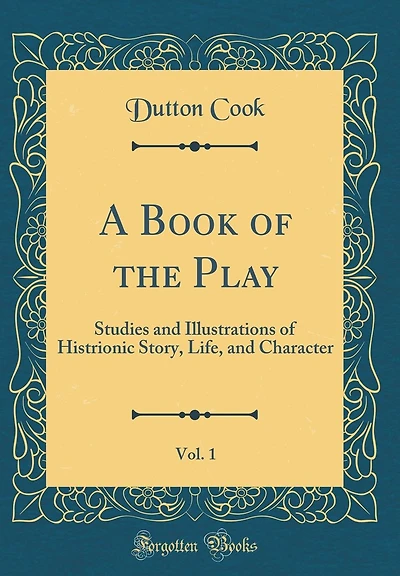 A Book of the Play, Vol. 1: Studies and Illustrations of Histrionic Story, Life, and Character (Classic Reprint)