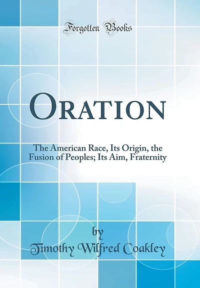 Oration: The American Race, Its Origin, the Fusion of Peoples; Its Aim, Fraternity (Classic Reprint)