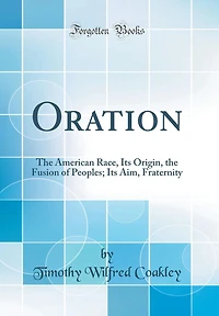 Oration: The American Race, Its Origin, the Fusion of Peoples; Its Aim, Fraternity (Classic Reprint)
