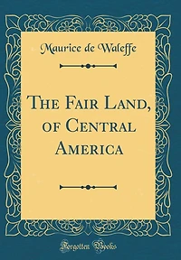 The Fair Land, of Central America (Classic Reprint)