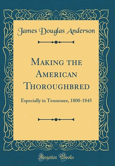 Making the American Thoroughbred: Especially in Tennessee, 1800-1845 (Classic Reprint)