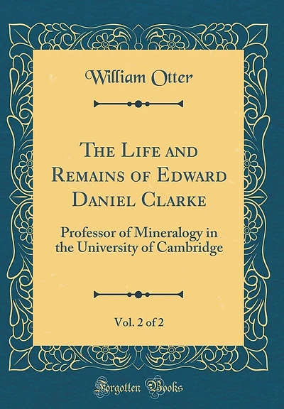 The Life and Remains of Edward Daniel Clarke, Vol. 2 of 2: Professor of Mineralogy in the University of Cambridge (Classic Reprint)