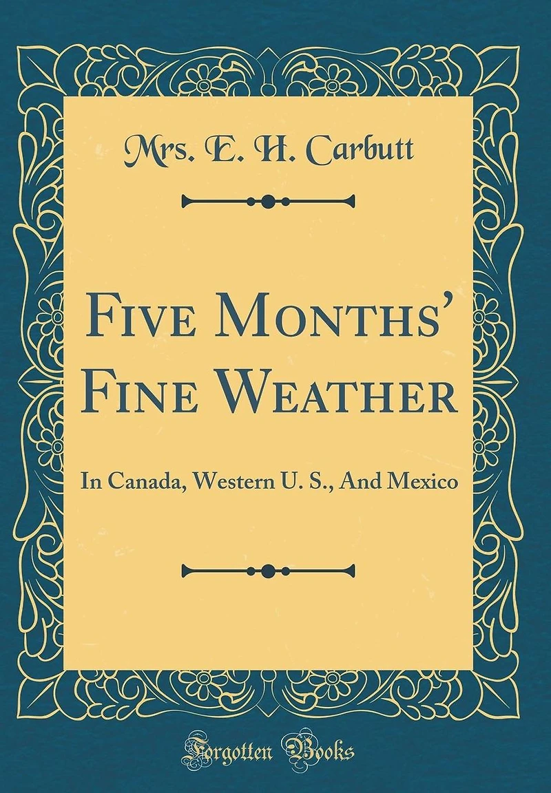 Five Months' Fine Weather: In Canada, Western U. S., And Mexico (Classic Reprint)