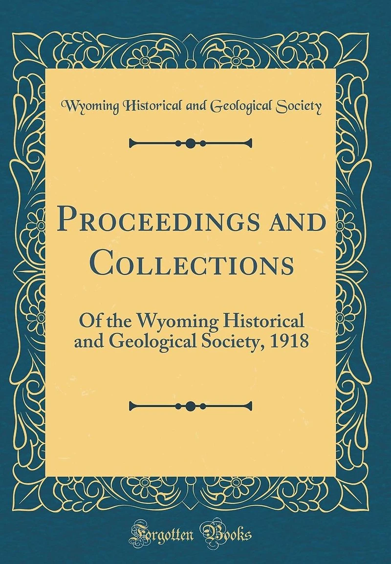 Proceedings and Collections: Of the Wyoming Historical and Geological Society, 1918 (Classic Reprint)
